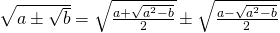 \sqrt{a \pm \sqrt{b}}= \sqrt{\frac{a+\sqrt{a^2-b}}{2}} \pm \sqrt{\frac{a-\sqrt{a^2-b}}{2}}