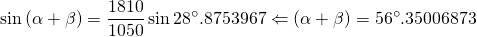 \displaystyle{\sin {(\alpha+\beta)}=\frac{1810}{1050}\sin {28^{\circ}.8753967} \Leftarrow (\alpha+\beta)=56^{\circ}.35006873}