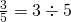 \frac{3}{5}=3 \div 5