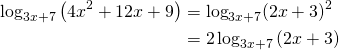 \begin{equation*} \begin{split} \log_{3x+7} \left (4x^2+12x+9 \right)&= \log_{3x+7} (2x+3)^2\\ &=2 \log_{3x+7} \left (2x+3 \right) \end{split} \end{equation*}