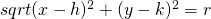 sqrt{(x-h)^{2}+(y-k)^{2}}=r