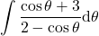 {\displaystyle  \int \frac{\cos\theta +3}{2-\cos\theta}\mathrm{d} \theta}