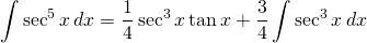 {\displaystyle \int \sec^{5} x \, dx} = {\displaystyle \frac{1}{4}\sec^{3}x \tan x +\frac{3}{4} \int \sec^{3} x \, dx}