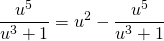 {\displaystyle \frac{u^{5}}{u^{3}+1}=u^{2}- \frac{u^{5}}{u^{3}+1}}