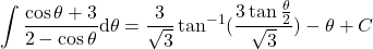 {\displaystyle \int \frac{\cos\theta +3}{2-\cos\theta}\mathrm{d} \theta=\frac{3}{\sqrt{3}}\tan^{-1}(\frac{3\tan \frac{\theta}{2}}{\sqrt{3}})-\theta+C}