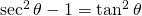 \sec^{2} \theta-1=\tan^{2} \theta