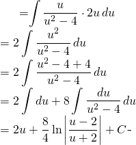 \begin{equation*} \begin{split} \displaystyle  \int \frac {\sqrt{x+4}}{x} \, dx }&={\displaystyle \int \frac{u}{u^{2}-4}\cdot 2u \, du}\\ &= {\displaystyle 2\int \frac{u^{2}}{u^{2}-4}\, du}\\ &={\displaystyle 2\int \frac{u^{2}-4+4}{u^{2}-4}\, du}\\ &={\displaystyle 2\int du+8 \int \frac{du}{u^{2}-4}\, du}\\ &=2u+\frac{8}{4}\ln \left |\frac{u-2}{u+2} \right | +C \end{split} \end{equation*}