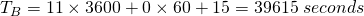 T_B=11 \times 3600+0 \times 60+15=39615\;seconds