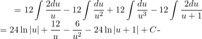 \begin{equation*} \begin{split} \displaystyle 12\int \frac{u^{2}+1}{u^{3}(u+1) }\, du}&= {\displaystyle 12\int \frac{2du}{u}-  12\int \frac{du}{u^{2}}+ 12\int \frac{du}{u^{3}}-12\int \frac{2du}{u+1} }\\ &= {\displaystyle 24 \ln |u|+\frac{12}{u}-\frac{6}{u^{2}}-24 \ln |u+1| +C} \end{split} \end{equation*}