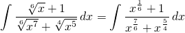 {\displaystyle  \int \frac{\sqrt[6]{x}+1}{\sqrt[6]{x^{7}}+\sqrt[4]{x^{5}}} \, dx}={\displaystyle \int \frac{x^{\frac{1}{6}}+1}{x^{\frac{7}{6}}+x^{\frac{5}{4} }} \, dx }