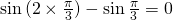 \sin {(2\times \frac{\pi}{3})}-\sin {\frac{\pi}{3}}=0