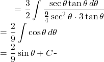 \begin{equation*} \begin{split} \displaystyle \int \frac{dx}{x^{2}\sqrt{4x^{2}-9}} }&= {\displaystyle \frac{3}{2} \int \frac{\sec \theta  \tan \theta\, d\theta}{\frac{9}{4}\sec^{2} \theta \cdot 3 \tan \theta} }\\ &={\displaystyle \frac{2}{9} \int \cos \theta \, d\theta}\\ &={\displaystyle \frac{2}{9} \sin \theta + C} \end{split} \end{equation*}