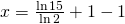 x=\frac{\ln 15}{\ln 2}+1-1