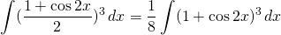 {\displaystyle  \int (\frac{1+\cos 2x }{2})^{3} \, dx }={\displaystyle \frac{1}{8} \int (1+\cos 2x)^{3} \, dx }