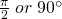 \frac{\pi}{2}\; or\; 90^\circ