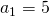 a_{1}=5