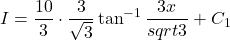 {\displaystyle I=\frac{10}{3}\cdot \frac{3}{\sqrt{3}}\tan^{-1}\frac{3x}{\\sqrt{3}}+C_1}