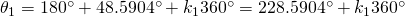 \theta_{1}=180^{\circ}+48.5904^{\circ}+k_{1}360^{\circ}=228.5904^{\circ}+k_{1}360^{\circ}