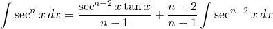 {\displaystyle \int \sec^{n} x \, dx} ={\displaystyle \frac{ \sec^{n-2}x \tan x}{n-1}+\frac{n-2}{n-1}  \int \sec^{n-2} x\, dx}