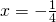 x=-\frac{1}{4}