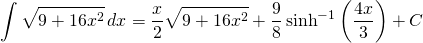 {\displaystyle \int \sqrt{9+16x^{2}} \, dx }={\displaystyle \frac{x}{2}\sqrt{9+16x^{2}} +\frac{9}{8} \sinh^{-1} \left (  \frac{4x}{3}\right)+C}