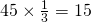 45\times \frac{1}{3}=15