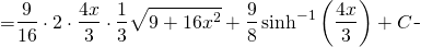 \begin{equation*} \begin{split} \displaystyle \int \sqrt{9+16x^{2}} \, dx }&={\displaystyle \frac{9}{16}\cdot 2 \cdot  \frac{4x}{3}\cdot \frac{1}{3}\sqrt{9+16x^{2}} + \frac{9}{8}\sinh^{-1} \left (  \frac{4x}{3}\right)+C} \end{split} \end{equation*}