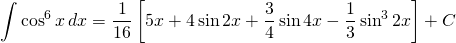 {\displaystyle \int \cos^{6} x \, dx }={\displaystyle \frac{1}{16} \left [ 5x+ 4\sin 2x+  \frac{3}{4} \sin 4x-\frac{1}{3}\sin^{3} 2x \right ]+ C}